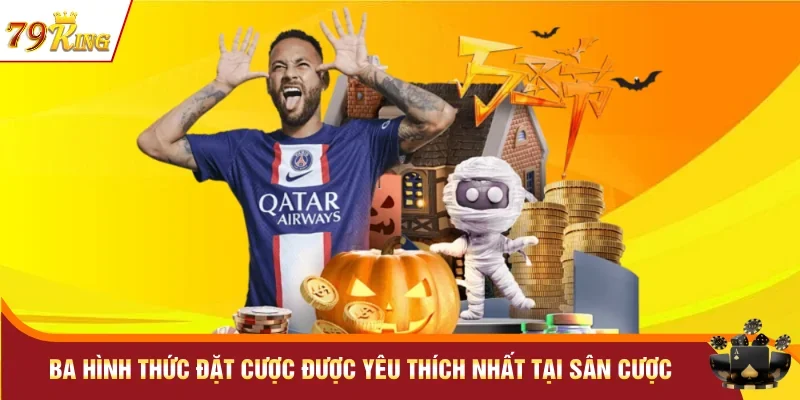 Ba hình thức đặt cược được yêu thích nhất tại sân cược