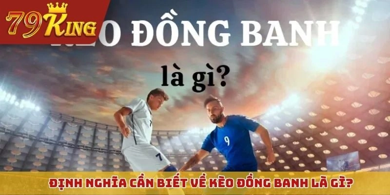 Định nghĩa cần biết về kèo đồng banh là gì?